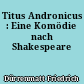 Titus Andronicus : Eine Komödie nach Shakespeare