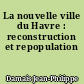 La nouvelle ville du Havre : reconstruction et repopulation
