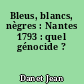 Bleus, blancs, nègres : Nantes 1793 : quel génocide ?