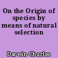 On the Origin of species by means of natural selection