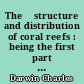 The 	structure and distribution of coral reefs : being the first part of the geology of the voyage of the Beagle, under the command of Capt. Fitzroy, R.N. during the years 1832 to 1836