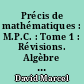 Précis de mathématiques : M.P.C. : Tome 1 : Révisions. Algèbre et analyse élémentaire, nombres complexes