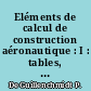 Eléments de calcul de construction aéronautique : I : tables, formules, renseignements généraux. II : Résistance des matériaux appliquée à L'aviation