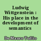 Ludwig Wittgenstein : His place in the development of semantics