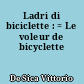 Ladri di biciclette : = Le voleur de bicyclette