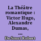 La Théâtre romantique : Victor Hugo, Alexandre Dumas, Alfred de Vigny, Alfred de Musset, avec un florilège de ces auteurs