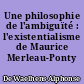 Une philosophie de l'ambiguïté : l'existentialisme de Maurice Merleau-Ponty