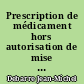 Prescription de médicament hors autorisation de mise sur le marché (AMM) : fondements, limites, nécessités et responsabilités