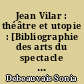 Jean Vilar : théâtre et utopie : [Bibliographie des arts du spectacle et de l'animation socio-culturelle]