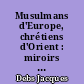 Musulmans d'Europe, chrétiens d'Orient : miroirs brisés : Muslime Europas, Christen des Orients : der zersprungene Spiegel : European muslims eastern communities : the broken mirrors