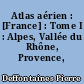Atlas aérien : [France] : Tome I : Alpes, Vallée du Rhône, Provence, Corse