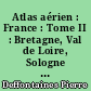 Atlas aérien : France : Tome II : Bretagne, Val de Loire, Sologne et Berry, Pays atlantiques entre Loire et Gironde