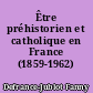Être préhistorien et catholique en France (1859-1962)