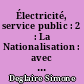 Électricité, service public : 2 : La Nationalisation : avec 16 cartes et croquis