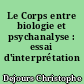 Le Corps entre biologie et psychanalyse : essai d'interprétation comparée