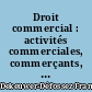 Droit commercial : activités commerciales, commerçants, fonds de commerce, concurrence, consommation