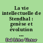 La vie intellectuelle de Stendhal : genèse et évolution des ses idées, 1802-1821