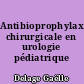 Antibioprophylaxie chirurgicale en urologie pédiatrique
