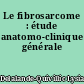Le fibrosarcome : étude anatomo-clinique générale