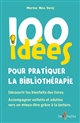 100 idées pour pratiquer la bibliothérapie : Découvrir les bienfaits des livres. Accompagner enfants et adultes vers un mieux-être grâce à la lecture