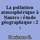 La pollution atmosphérique à Nantes : étude géographique : 2 : planches