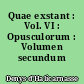 Quae exstant : Vol. VI : Opusculorum : Volumen secundum