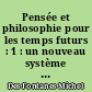 Pensée et philosophie pour les temps futurs : 1 : un nouveau système philosophique original et révolutionnaire proposé au futur millénaire