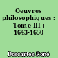Oeuvres philosophiques : Tome III : 1643-1650