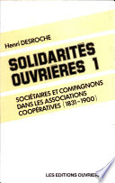 Solidarités ouvrières : 1 : Sociétaires et compagnons dans les associations coopératives : 1831-1900