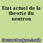 Etat actuel de la theorie du neutron