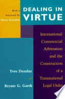Dealing in virtue : international commercial arbitration and the construction of a transnational legal order