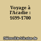 Voyage à l'Acadie : 1699-1700