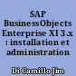 SAP BusinessObjects Enterprise XI 3.x : installation et administration