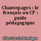 Chantepages : le français au CP : guide pédagogique