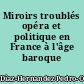 Miroirs troublés opéra et politique en France à l'âge baroque 1682-1745
