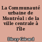 La Communauté urbaine de Montréal : de la ville centrale à l'île centrale