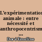 L'expérimentation animale : entre nécessité et anthropocentrisme, analyse de l évolution de la protection de l animal utilisé à des fins scientifiques