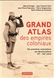 Grand atlas des empires coloniaux : premières colonisations, empires coloniaux, décolonisations : XVe-XXIe siècles