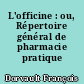 L'officine : ou, Répertoire général de pharmacie pratique ...