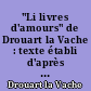"Li livres d'amours" de Drouart la Vache : texte établi d'après le manuscrit unique de la Bibliothèque de l'Arsenal