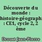Découverte du monde : histoire-géographie : CE1, cycle 2, 2 ème année
