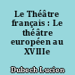Le Théâtre français : Le théâtre européen au XVIIIe siècle