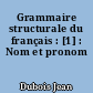 Grammaire structurale du français : [1] : Nom et pronom