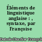Éléments de linguistique anglaise : , syntaxe, par Françoise Dubois-Charlier,..