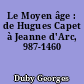 Le Moyen âge : de Hugues Capet à Jeanne d'Arc, 987-1460
