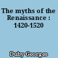 The myths of the Renaissance : 1420-1520