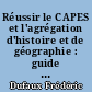 Réussir le CAPES et l'agrégation d'histoire et de géographie : guide pratique et méthodologique