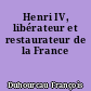 Henri IV, libérateur et restaurateur de la France