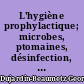 L'hygiène prophylactique; microbes, ptomaines, désinfection, isolement, vaccinations et législation