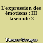 L'expression des émotions : III fascicule 2
